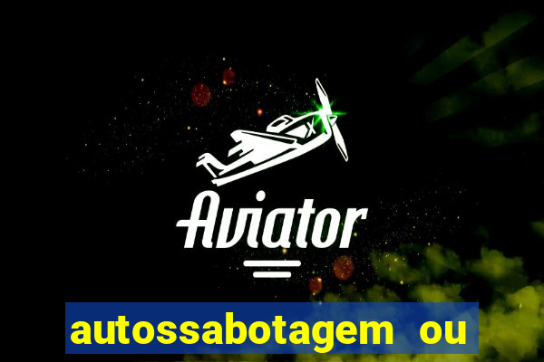 autossabotagem ou auto sabotagem